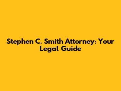 Stephen C. Smith Attorney: Your Legal Guide