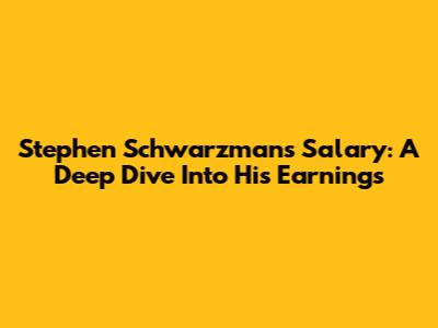 Stephen Schwarzman's Salary: A Deep Dive Into His Earnings