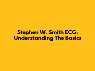 Stephen W. Smith ECG: Understanding The Basics