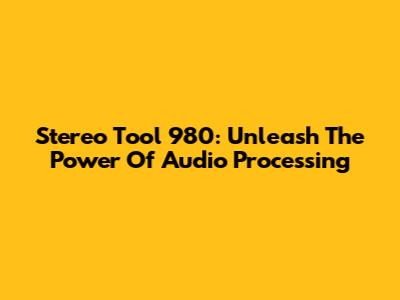 Stereo Tool 980: Unleash The Power Of Audio Processing