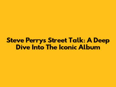 Steve Perry's Street Talk: A Deep Dive Into The Iconic Album