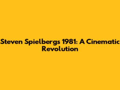 Steven Spielberg's 1981: A Cinematic Revolution