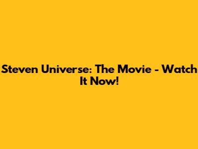 Steven Universe: The Movie - Watch It Now!