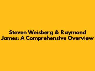 Steven Weisberg & Raymond James: A Comprehensive Overview