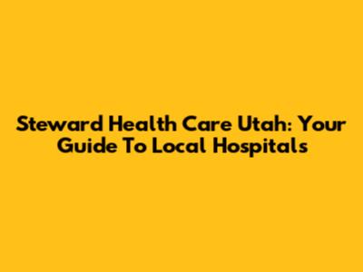 Steward Health Care Utah: Your Guide To Local Hospitals