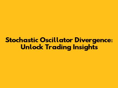 Stochastic Oscillator Divergence: Unlock Trading Insights