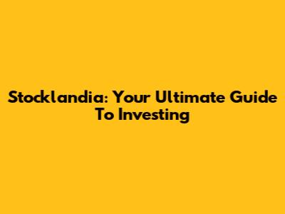 Stocklandia: Your Ultimate Guide To Investing