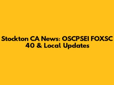 Stockton CA News: OSCPSEI FOXSC 40 & Local Updates