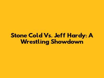 Stone Cold Vs. Jeff Hardy: A Wrestling Showdown