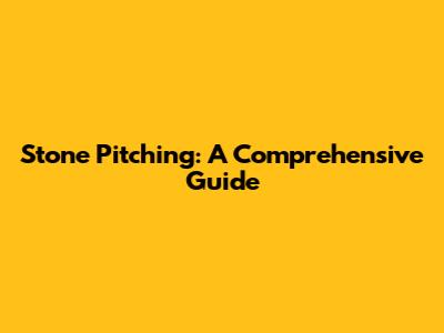 Stone Pitching: A Comprehensive Guide