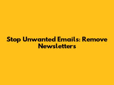 Stop Unwanted Emails: Remove Newsletters