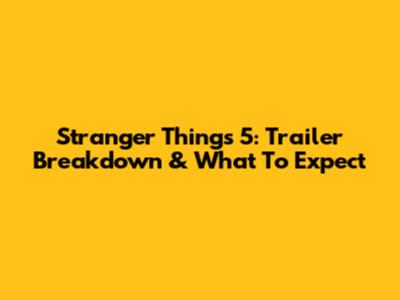 Stranger Things 5: Trailer Breakdown & What To Expect
