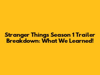 Stranger Things Season 1 Trailer Breakdown: What We Learned!