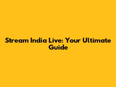 Stream India Live: Your Ultimate Guide