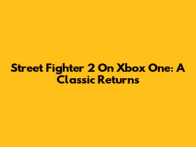 Street Fighter 2 On Xbox One: A Classic Returns