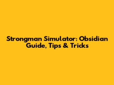 Strongman Simulator: Obsidian Guide, Tips & Tricks