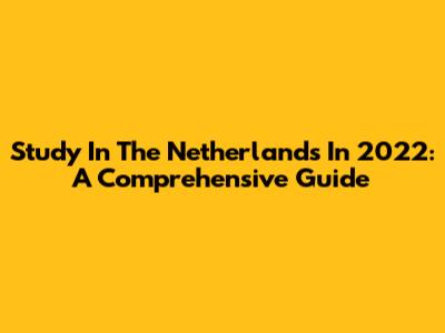 Study In The Netherlands In 2022: A Comprehensive Guide