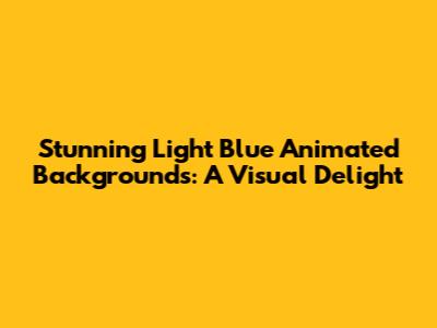 Stunning Light Blue Animated Backgrounds: A Visual Delight