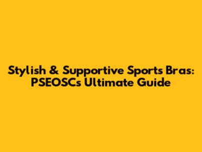 Stylish & Supportive Sports Bras: PSEOSC's Ultimate Guide