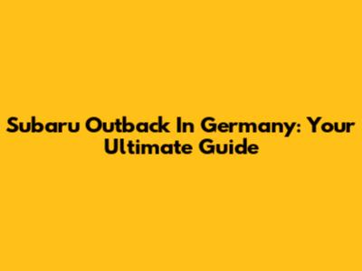 Subaru Outback In Germany: Your Ultimate Guide