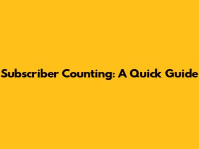 Subscriber Counting: A Quick Guide