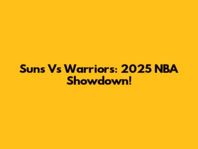 Suns Vs Warriors: 2025 NBA Showdown!