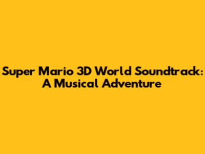 Super Mario 3D World Soundtrack: A Musical Adventure