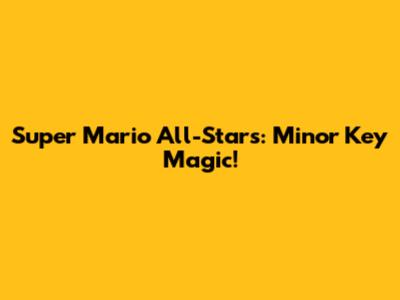 Super Mario All-Stars: Minor Key Magic!