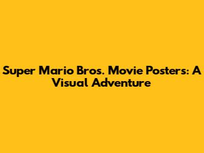 Super Mario Bros. Movie Posters: A Visual Adventure