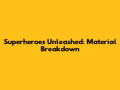 Superheroes Unleashed: Material Breakdown