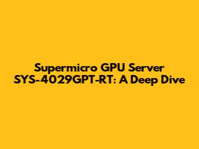 Supermicro GPU Server SYS-4029GPT-RT: A Deep Dive