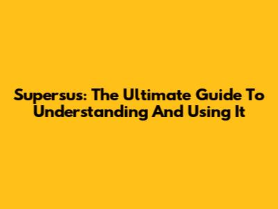 Supersus: The Ultimate Guide To Understanding And Using It