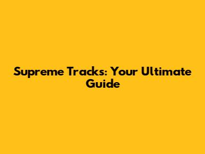 Supreme Tracks: Your Ultimate Guide