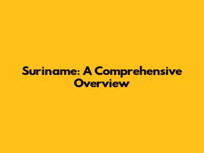 Suriname: A Comprehensive Overview