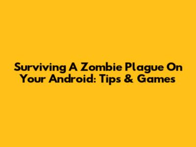 Surviving A Zombie Plague On Your Android: Tips & Games