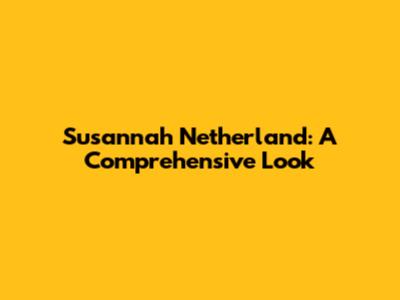 Susannah Netherland: A Comprehensive Look