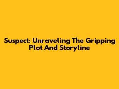 Suspect: Unraveling The Gripping Plot And Storyline