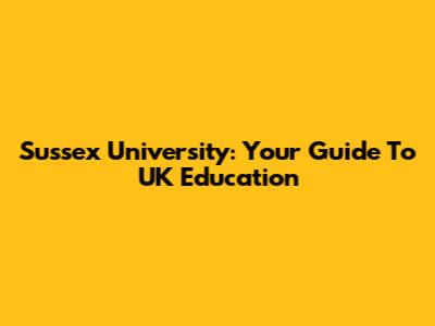 Sussex University: Your Guide To UK Education