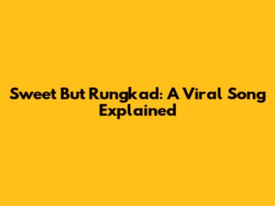 Sweet But Rungkad: A Viral Song Explained