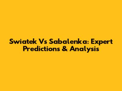 Swiatek Vs Sabalenka: Expert Predictions & Analysis