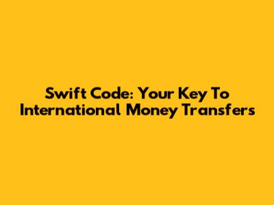 Swift Code: Your Key To International Money Transfers
