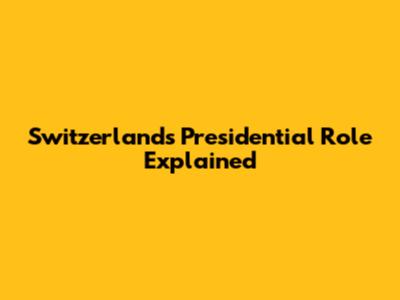 Switzerland's Presidential Role Explained