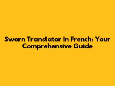 Sworn Translator In French: Your Comprehensive Guide