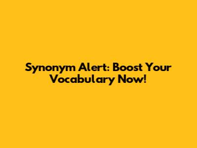 Synonym Alert: Boost Your Vocabulary Now!
