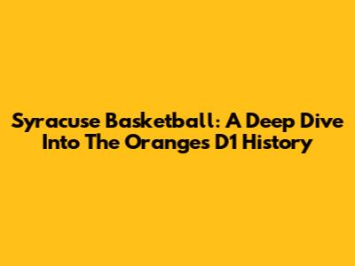 Syracuse Basketball: A Deep Dive Into The Orange's D1 History