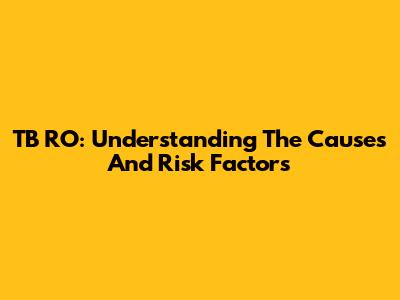 TB RO: Understanding The Causes And Risk Factors