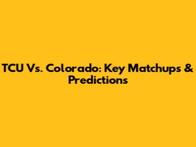 TCU Vs. Colorado: Key Matchups & Predictions