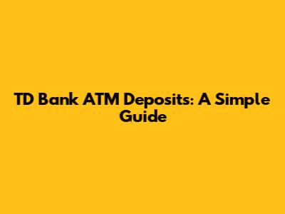 TD Bank ATM Deposits: A Simple Guide