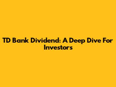TD Bank Dividend: A Deep Dive For Investors