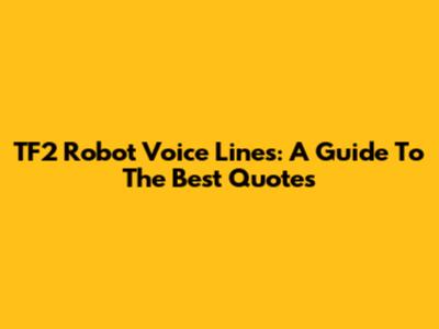 TF2 Robot Voice Lines: A Guide To The Best Quotes